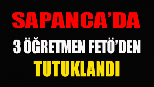 Sapanca’da 3 FETÖCÜ Öğretmene Tutuklama