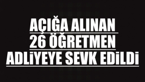 Açığa Alınan 26 Öğretmen Adliyeye Sevk Edildi