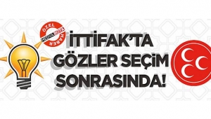 İTTİFAK'TA GÖZLER SEÇİM SONRASINDA!
