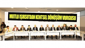MUTLU IŞIKSU'DAN KENTSEL DÖNÜŞÜM VURGUSU