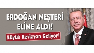 ERDOĞAN NEŞTERİ ELİNE ALDI!