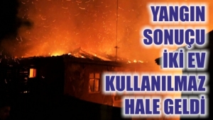 YANGIN SONUÇU İKİ EV KULLANILMAZ HALE GELDİ