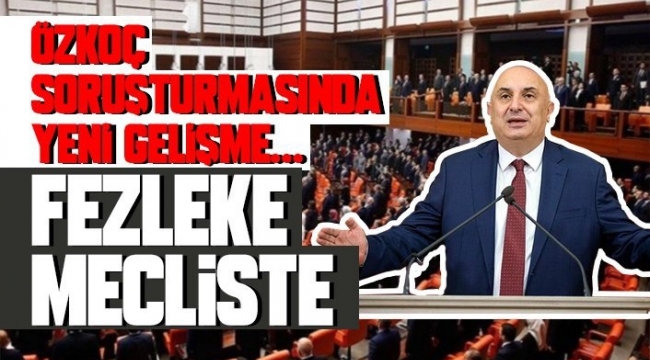 Özkoç Soruşturmasında Yeni Gelişme… Fezleke Mecliste