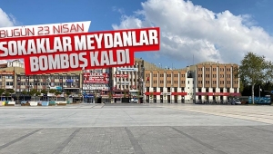 23 Nisan'da Sokaklar Meydanlar Bomboş Kaldı