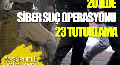 20 İlde Siber Suç Operasyonu: 23 Tutuklama