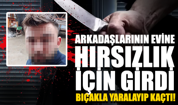 Arkadaşlarının Evine Hırsızlık İçin Girdi, Bıçakla Yaralayıp Kaçtı
