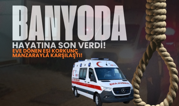 Banyoda Hayatına Son Verdi: Eve Dönen Eşi Korkunç Manzarayla Karşılaştı