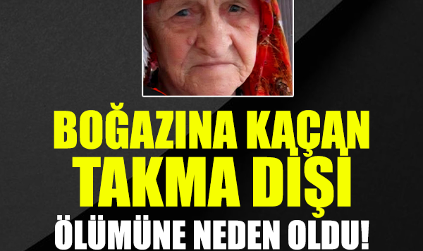 Boğazına Kaçan Takma Dişi Ölümüne Neden Oldu!