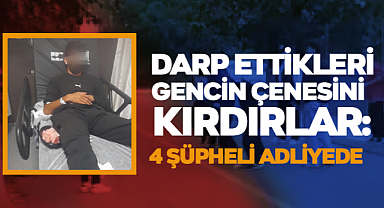 Darp Ettikleri Gencin Çenesini Kırdırlar: 4 Şüpheli Adliyede
