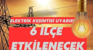 Elektrik Kesintisi Uyarısı: 6 İlçe Etkilenecek