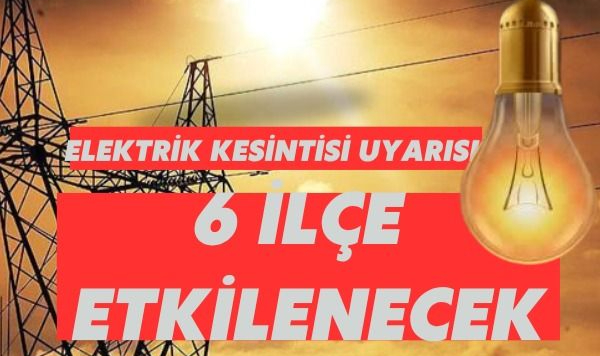 Elektrik Kesintisi Uyarısı: 6 İlçe Etkilenecek