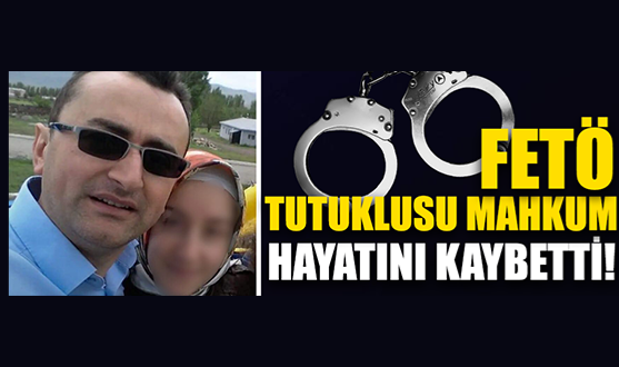 FETÖ Tutuklusu Mahkum Hayatını Kaybetti!