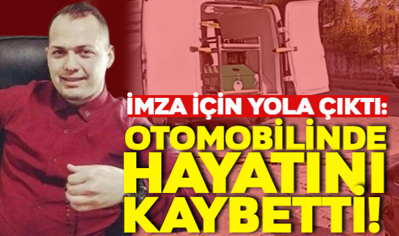 İmza İçin Yola Çıkan Kişi Otomobilinde Hayatını Kaybetti