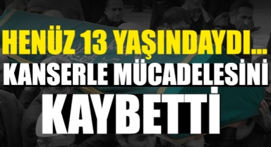 Henüz 13 Yaşındaydı… Kanserle Mücadelesini Kaybetti