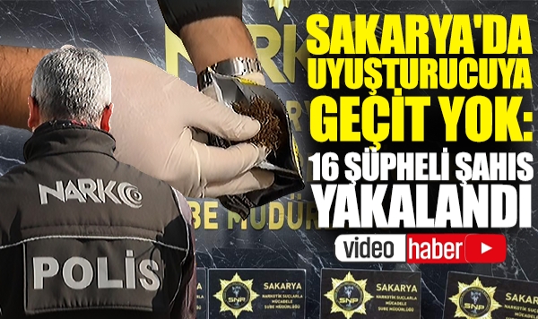 Sakarya'da Uyuşturucuya Geçit Yok: 16 Şüpheli Şahıs Yakalandı