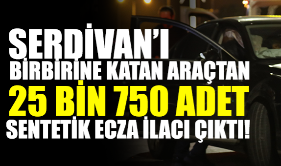 Serdivan'ı Birbirine Katan Araçtan 25 Bin 750 Adet Sentetik Ecza İlacı Çıktı