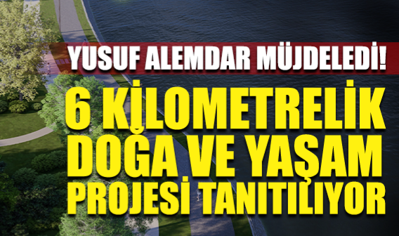 Yusuf Alemdar Müjdeledi: 6 Kilometrelik Doğa Ve Yaşam Projesi Tanıtılıyor