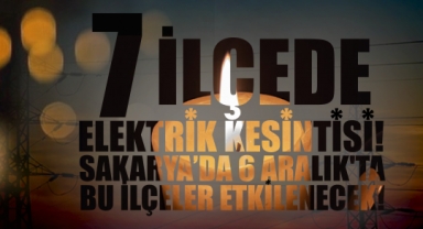 7 İlçede Elektrik Kesintisi! Sakarya’da 6 Aralık'ta Bu İlçeler Etkilenecek