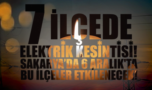 7 İlçede Elektrik Kesintisi! Sakarya’da 6 Aralık'ta Bu İlçeler Etkilenecek