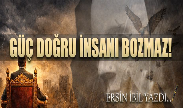 GÜÇ DOĞRU İNSANI BOZMAZ!