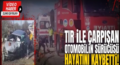 TIR İle Çarpışan Otomobilin Sürücüsü Hayatını Kaybetti