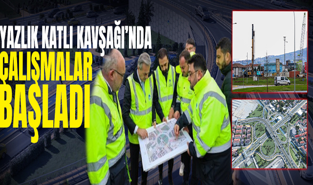 Yazlık Katlı Kavşağı’nda Çalışmalar Başladı