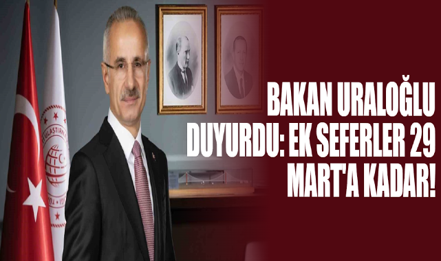 Bakan Uraloğlu Duyurdu: Ek Seferler 29 Mart'a Kadar!
