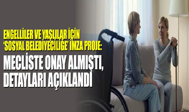 Engelliler Ve Yaşlılar İçin ‘Sosyal Belediyeciliğe’ İmza Proje
