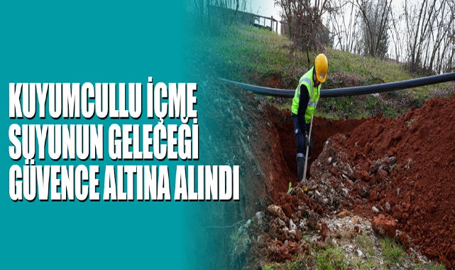Kuyumcullu İçme Suyunun Geleceği Güvence Altına Alındı
