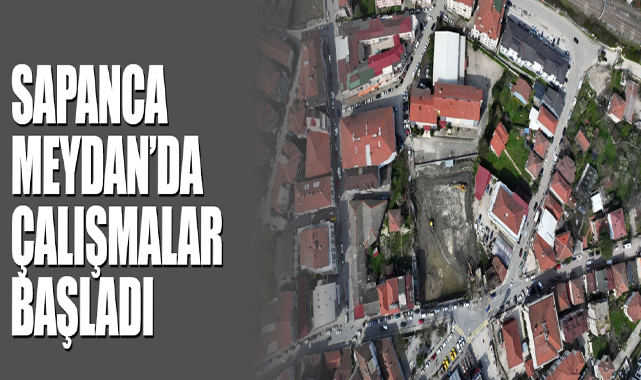 Sapanca Meydan’da Çalışmalar Başladı