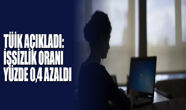 TÜİK Açıkladı: İşsizlik Oranı Yüzde 0,4 Azaldı