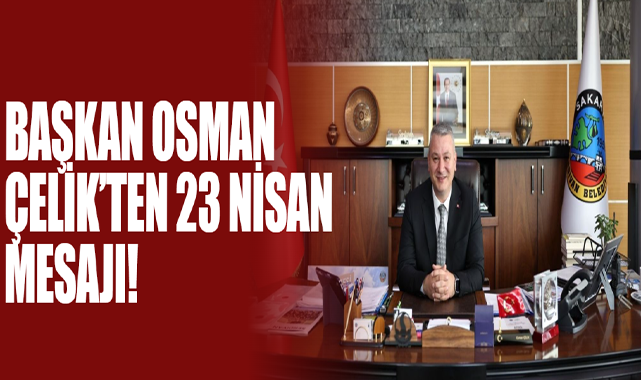 Başkan Osman Çelik’ten 23 Nisan Mesajı!