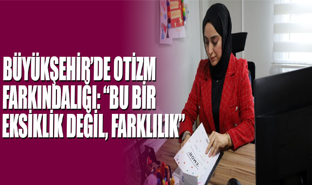 Büyükşehir’de Otizm Farkındalığı: “Bu Bir Eksiklik Değil, Farklılık”