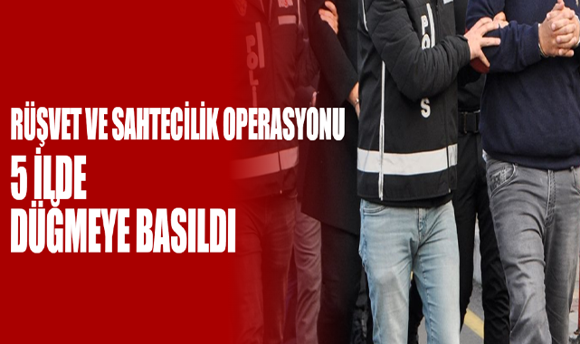 Rüşvet Ve Sahtecilik Operasyonu: 5 İlde Düğmeye Basıldı