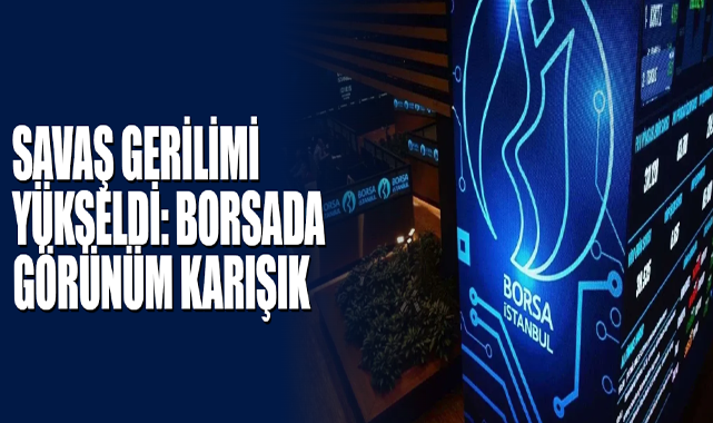 Savaş Gerilimi Yükseldi: Borsada Görünüm Karışık