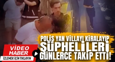 42 Milyonluk Vurgun Böyle Ortaya Çıktı! Polis Yan Villayı Kiralayıp Şüphelileri Günlerce Takip Etti