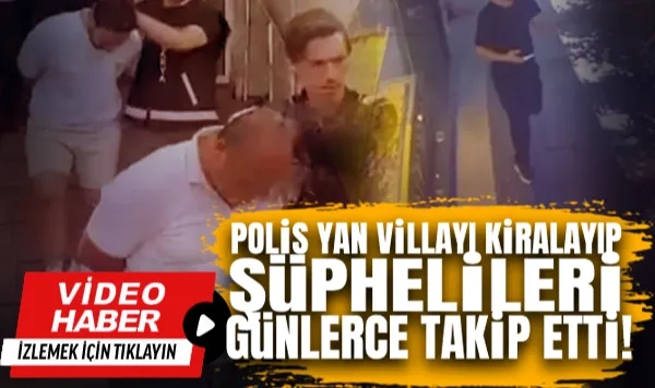 42 Milyonluk Vurgun Böyle Ortaya Çıktı! Polis Yan Villayı Kiralayıp Şüphelileri Günlerce Takip Etti