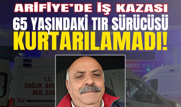 Arifiye'de İş Kazası: 65 Yaşındaki Tır Sürücüsü Kurtarılamadı