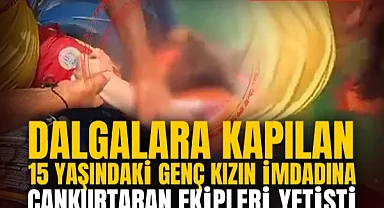 Dalgalara Kapılan 15 Yaşındaki Genç Kızın İmdadına Cankurtaran Ekipleri Yetişti
