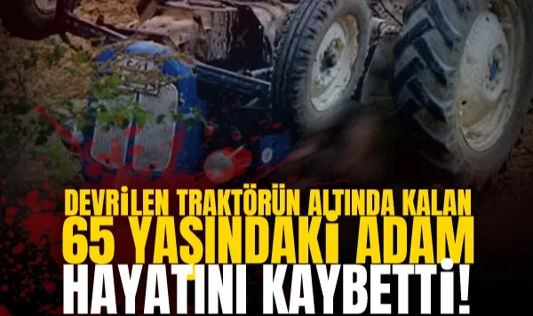 Devrilen Traktörün Altında Kalan Adam Hayatını Kaybetti