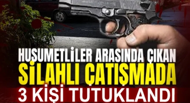 Husumetliler Arasında Çıkan Silahlı Çatışmada 3 Kişi Tutuklandı