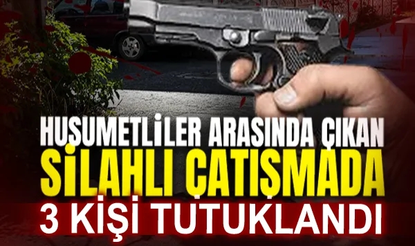 Husumetliler Arasında Çıkan Silahlı Çatışmada 3 Kişi Tutuklandı