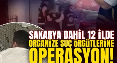Sakarya Dahil 12 İlde Organize Suç Örgütlerine Operasyon!